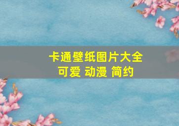 卡通壁纸图片大全可爱 动漫 简约